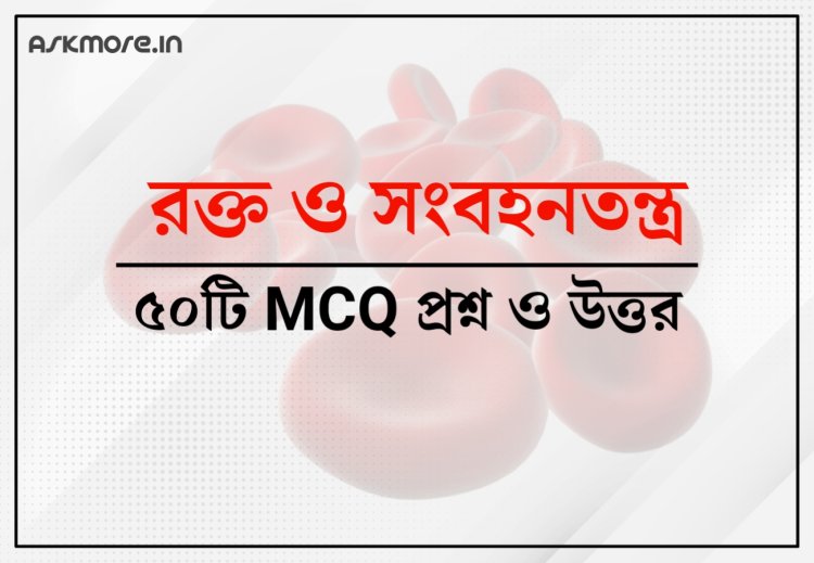 রক্ত ও সংবহনতন্ত্র – প্রশ্ন ও উত্তর | Blood and Circulatory System - Questions and Answers